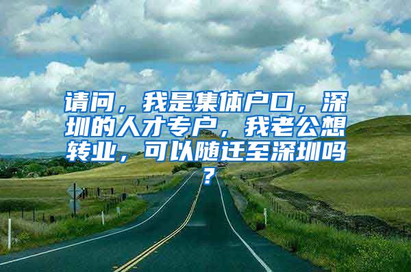 請問，我是集體戶口，深圳的人才專戶，我老公想轉(zhuǎn)業(yè)，可以隨遷至深圳嗎？