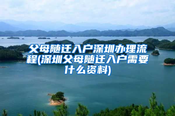 父母隨遷入戶(hù)深圳辦理流程(深圳父母隨遷入戶(hù)需要什么資料)