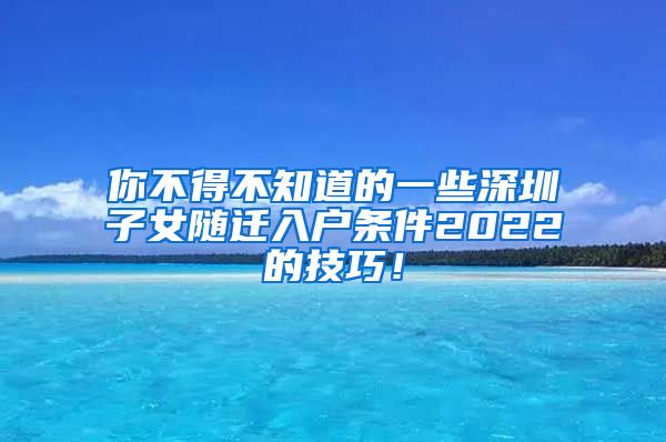 你不得不知道的一些深圳子女隨遷入戶(hù)條件2022的技巧！