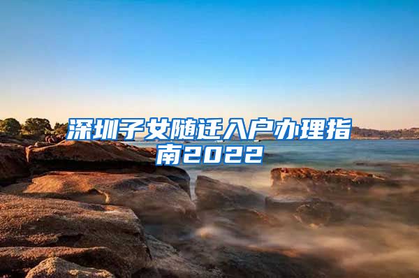 深圳子女隨遷入戶辦理指南2022