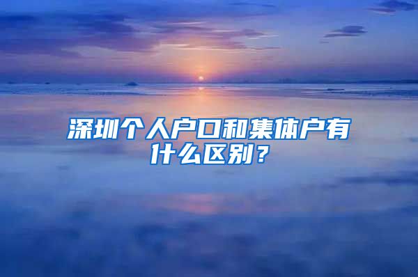 深圳個人戶口和集體戶有什么區(qū)別？