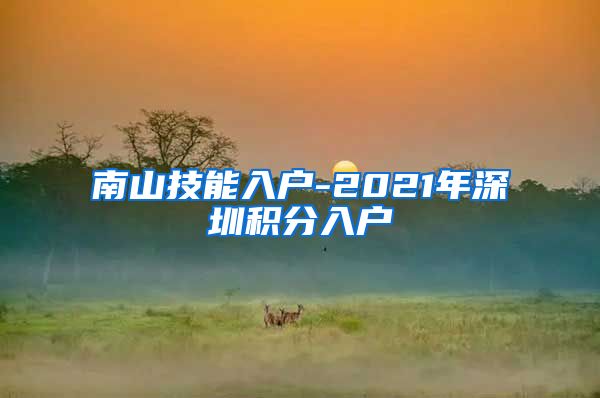 南山技能入戶-2021年深圳積分入戶