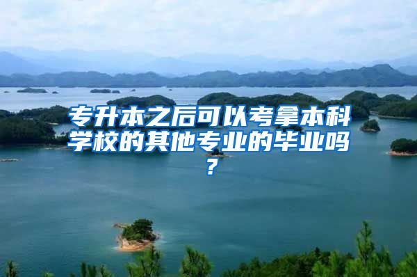 專升本之后可以考拿本科學(xué)校的其他專業(yè)的畢業(yè)嗎？