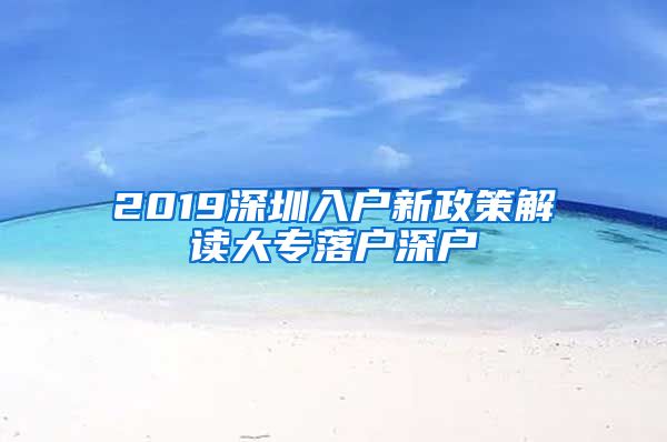 2019深圳入戶新政策解讀大專落戶深戶