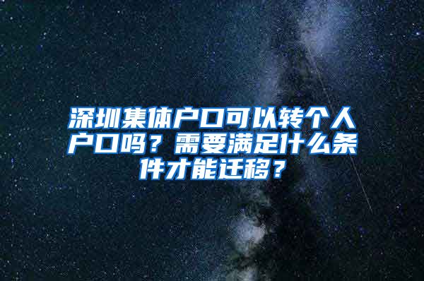 深圳集體戶口可以轉(zhuǎn)個(gè)人戶口嗎？需要滿足什么條件才能遷移？