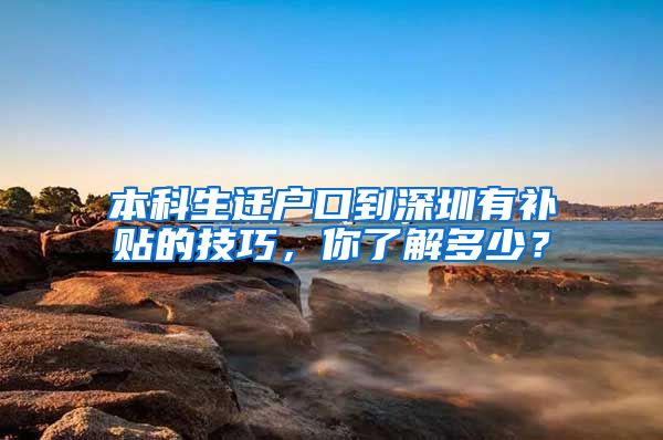 本科生遷戶口到深圳有補(bǔ)貼的技巧，你了解多少？