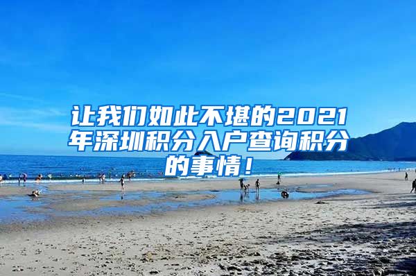 讓我們如此不堪的2021年深圳積分入戶查詢積分的事情！