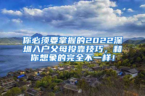 你必須要掌握的2022深圳入戶父母投靠技巧，和你想象的完全不一樣！