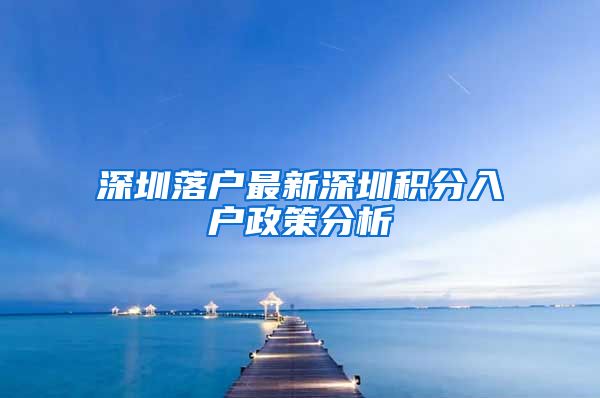 深圳落戶最新深圳積分入戶政策分析