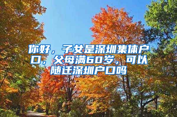 你好，子女是深圳集體戶口，父母滿60歲，可以隨遷深圳戶口嗎