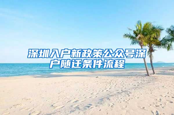 深圳入戶新政策公眾號(hào)深戶隨遷條件流程