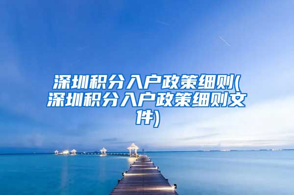 深圳積分入戶政策細則(深圳積分入戶政策細則文件)