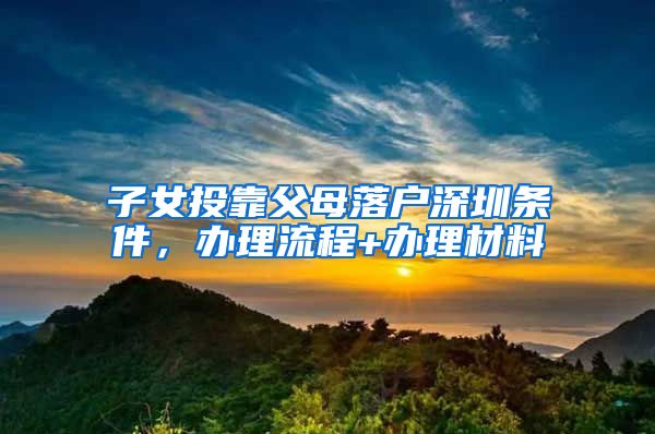 子女投靠父母落戶深圳條件，辦理流程+辦理材料