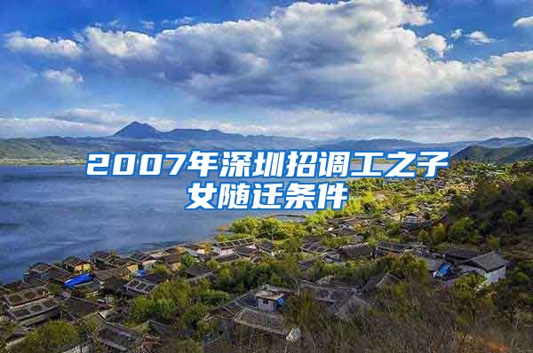 2007年深圳招調(diào)工之子女隨遷條件