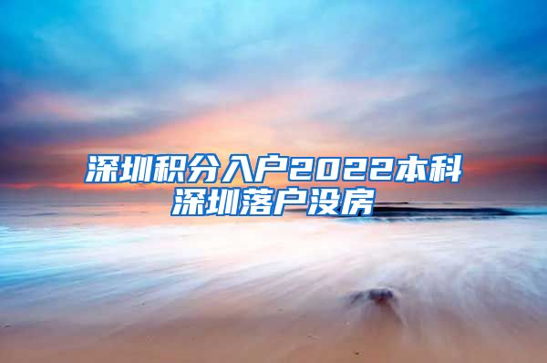 深圳積分入戶2022本科深圳落戶沒房