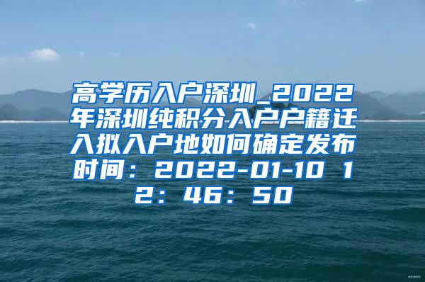 高學(xué)歷入戶深圳_2022年深圳純積分入戶戶籍遷入擬入戶地如何確定發(fā)布時間：2022-01-10 12：46：50