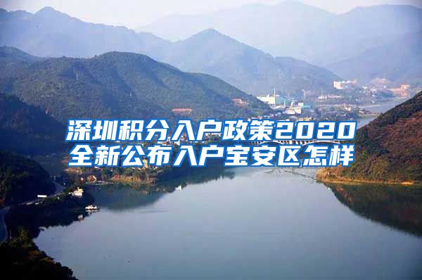 深圳積分入戶政策2020全新公布入戶寶安區(qū)怎樣