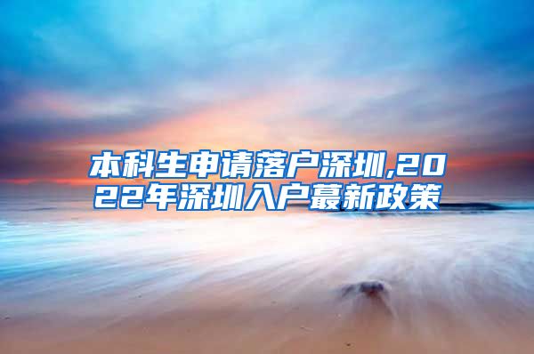 本科生申請(qǐng)落戶深圳,2022年深圳入戶蕞新政策