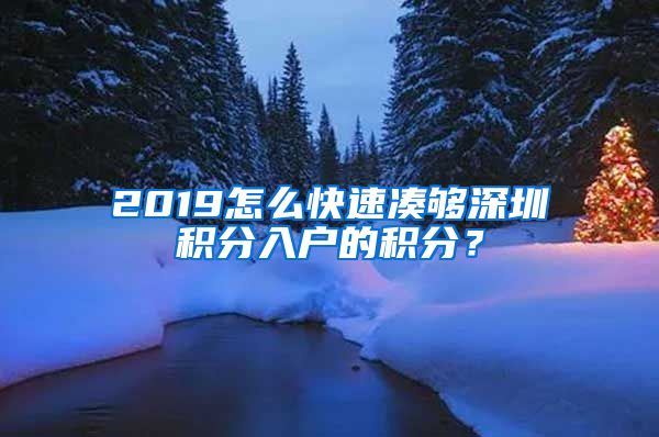 2019怎么快速湊夠深圳積分入戶的積分？