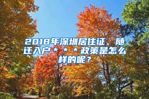 2018年深圳居住證、隨遷入戶＊＊＊政策是怎么樣的呢？