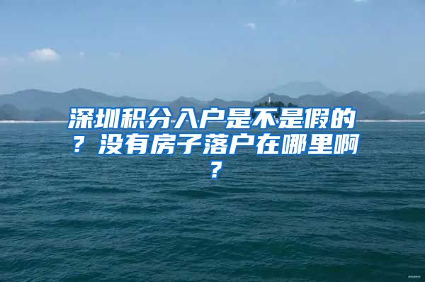 深圳積分入戶是不是假的？沒有房子落戶在哪里啊？