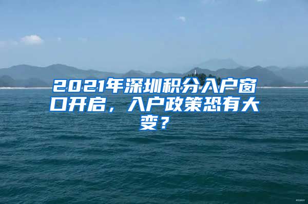 2021年深圳積分入戶窗口開啟，入戶政策恐有大變？