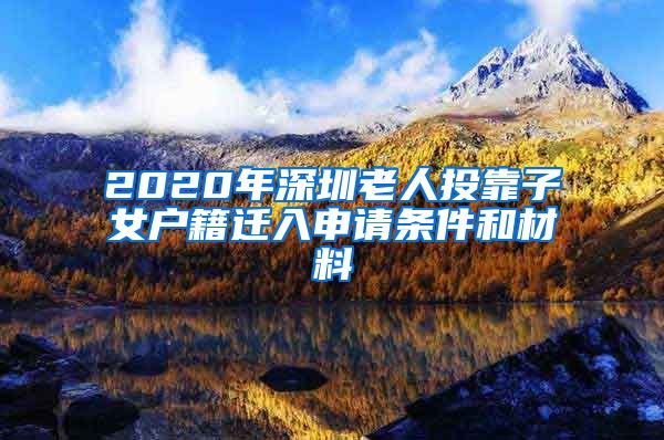 2020年深圳老人投靠子女戶籍遷入申請條件和材料