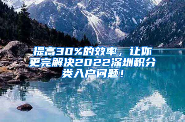 提高30%的效率，讓你更完解決2022深圳積分類入戶問題！