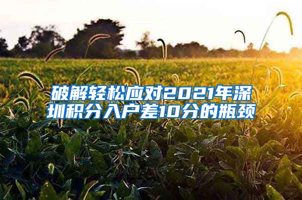 破解輕松應(yīng)對2021年深圳積分入戶差10分的瓶頸