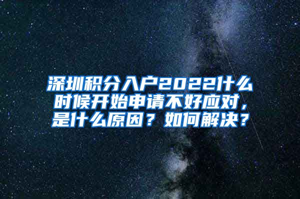 深圳積分入戶(hù)2022什么時(shí)候開(kāi)始申請(qǐng)不好應(yīng)對(duì)，是什么原因？如何解決？