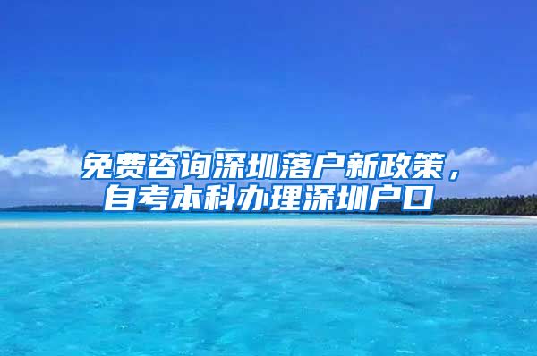 免費(fèi)咨詢深圳落戶新政策，自考本科辦理深圳戶口