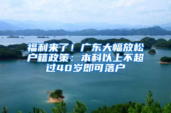 福利來了！廣東大幅放松戶籍政策：本科以上不超過40歲即可落戶