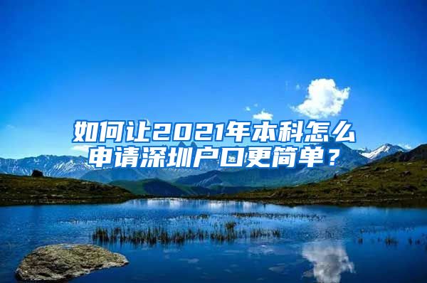 如何讓2021年本科怎么申請深圳戶口更簡單？