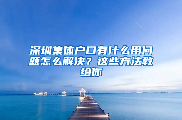 深圳集體戶口有什么用問題怎么解決？這些方法教給你