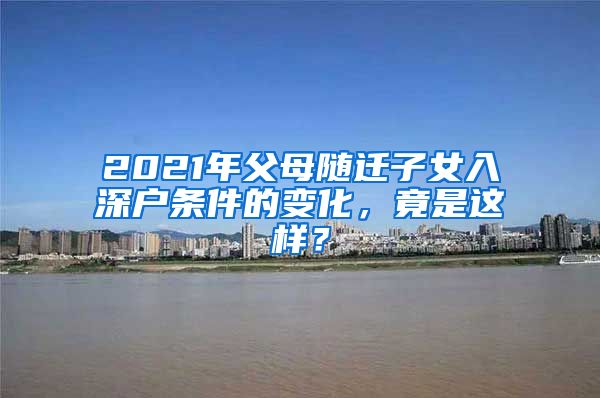 2021年父母隨遷子女入深戶條件的變化，竟是這樣？