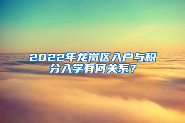 2022年龍崗區(qū)入戶與積分入學(xué)有何關(guān)系？