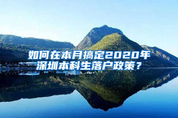 如何在本月搞定2020年深圳本科生落戶政策？