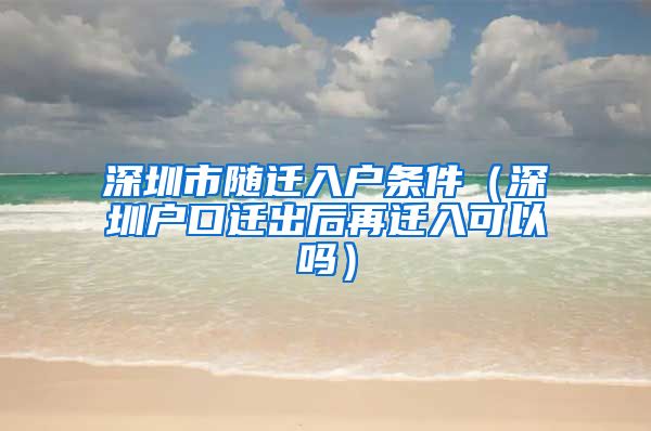 深圳市隨遷入戶條件（深圳戶口遷出后再遷入可以嗎）