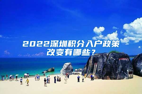 2022深圳積分入戶政策改變有哪些？