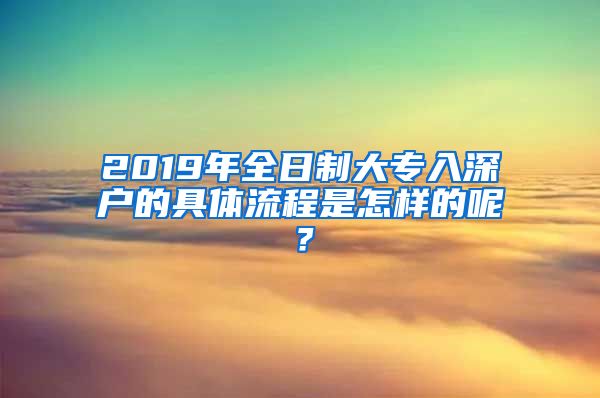 2019年全日制大專入深戶的具體流程是怎樣的呢？