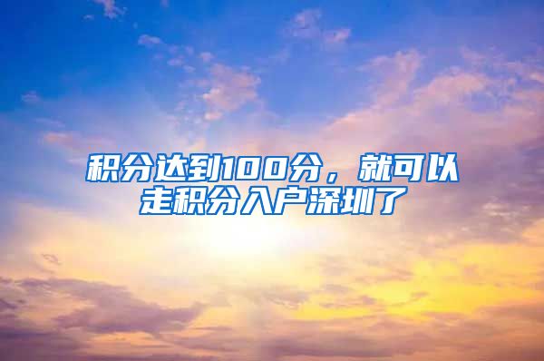 積分達(dá)到100分，就可以走積分入戶深圳了