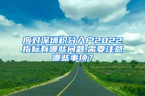 應(yīng)對(duì)深圳積分入戶2022指標(biāo)有哪些問題,需要注意哪些事項(xiàng)？