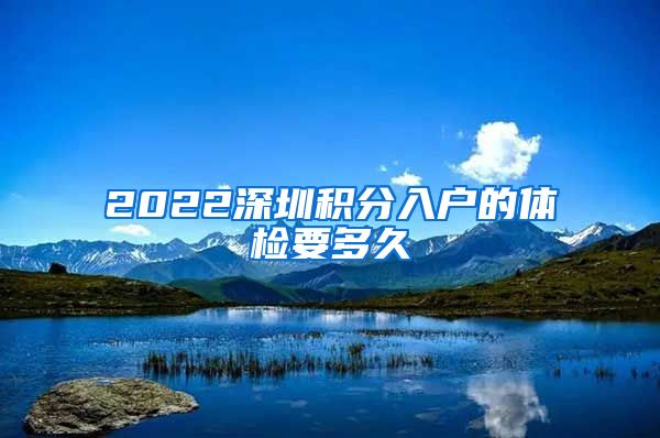 2022深圳積分入戶的體檢要多久