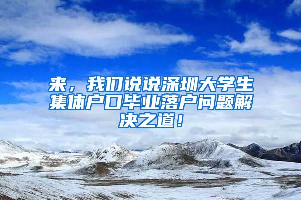 來，我們說說深圳大學生集體戶口畢業(yè)落戶問題解決之道！