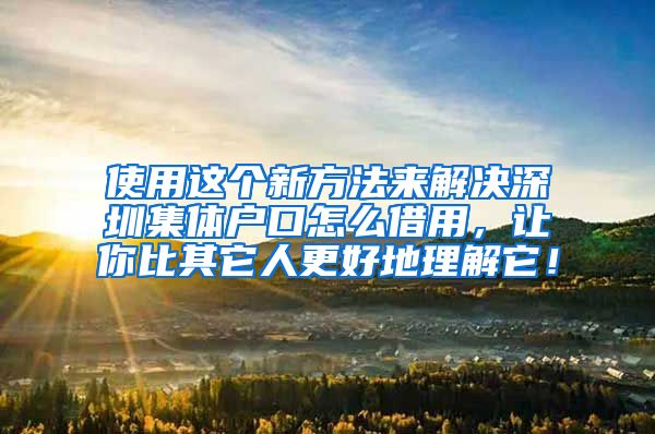 使用這個新方法來解決深圳集體戶口怎么借用，讓你比其它人更好地理解它！