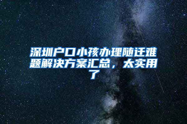 深圳戶口小孩辦理隨遷難題解決方案匯總，太實用了