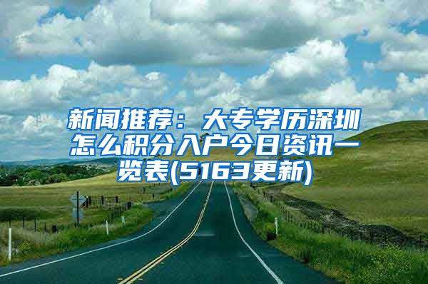 新聞推薦：大專學(xué)歷深圳怎么積分入戶今日資訊一覽表(5163更新)