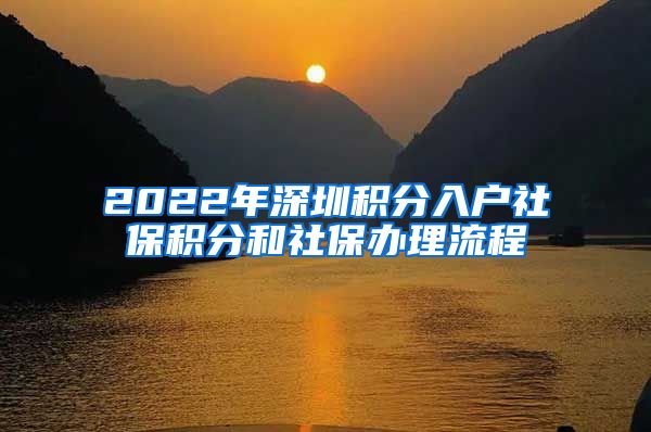 2022年深圳積分入戶社保積分和社保辦理流程