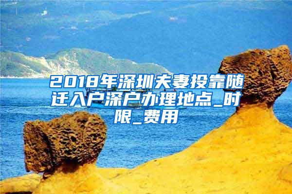 2018年深圳夫妻投靠隨遷入戶深戶辦理地點(diǎn)_時(shí)限_費(fèi)用