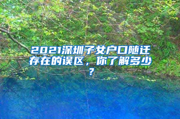 2021深圳子女戶口隨遷存在的誤區(qū)，你了解多少？